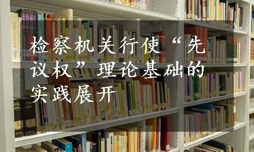 检察机关行使“先议权”理论基础的实践展开