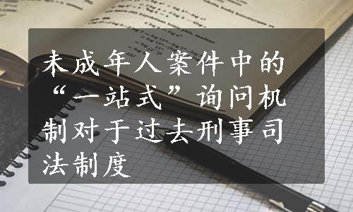 未成年人案件中的“一站式”询问机制对于过去刑事司法制度