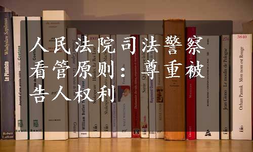 人民法院司法警察看管原则：尊重被告人权利