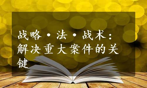 战略·法·战术：解决重大案件的关键