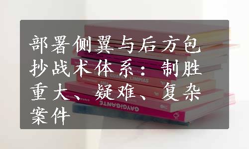 部署侧翼与后方包抄战术体系：制胜重大、疑难、复杂案件