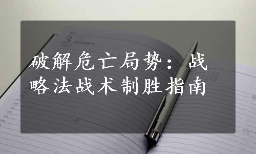 破解危亡局势：战略法战术制胜指南