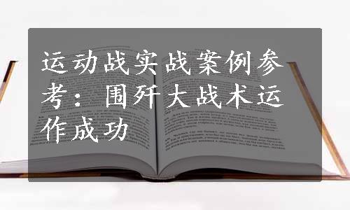 运动战实战案例参考：围歼大战术运作成功