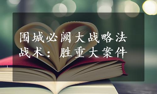 围城必阙大战略法战术：胜重大案件