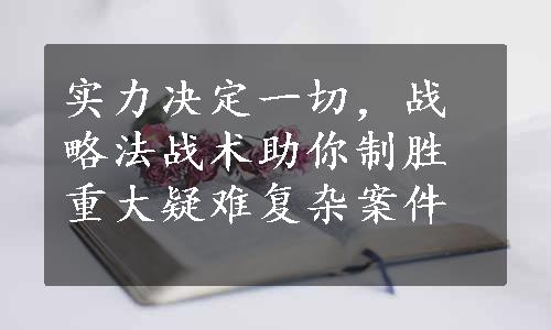 实力决定一切，战略法战术助你制胜重大疑难复杂案件