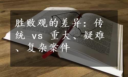 胜败观的差异：传统 vs 重大、疑难、复杂案件