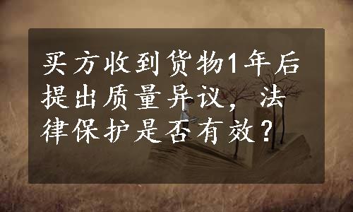 买方收到货物1年后提出质量异议，法律保护是否有效？