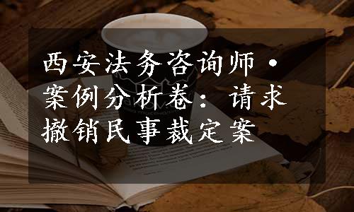 西安法务咨询师·案例分析卷：请求撤销民事裁定案