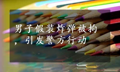 男子假装炸弹被拘，引发警方行动