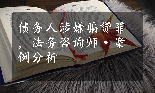 债务人涉嫌骗贷罪，法务咨询师·案例分析