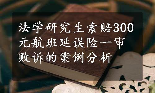 法学研究生索赔300元航班延误险一审败诉的案例分析