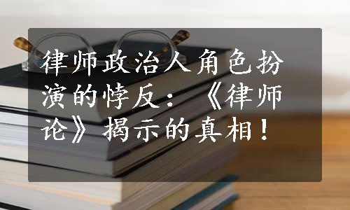 律师政治人角色扮演的悖反：《律师论》揭示的真相！