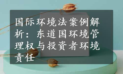 国际环境法案例解析：东道国环境管理权与投资者环境责任