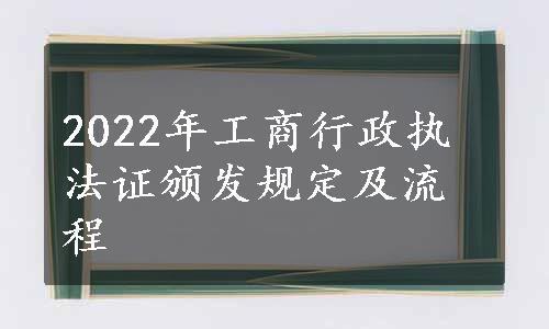 2022年工商行政执法证颁发规定及流程