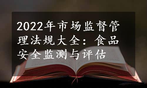 2022年市场监督管理法规大全：食品安全监测与评估