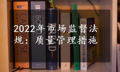 2022年市场监督法规：质量管理措施