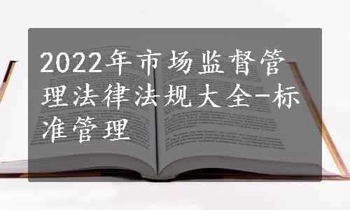 2022年市场监督管理法律法规大全-标准管理