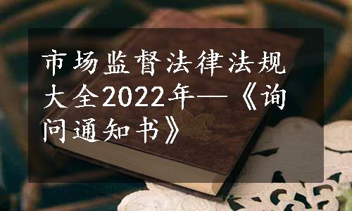 市场监督法律法规大全2022年—《询问通知书》