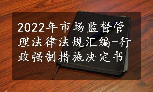 2022年市场监督管理法律法规汇编-行政强制措施决定书