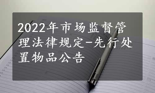 2022年市场监督管理法律规定-先行处置物品公告