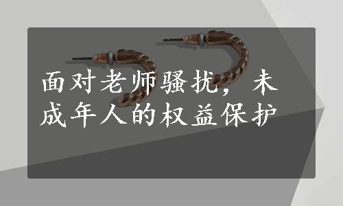 面对老师骚扰，未成年人的权益保护