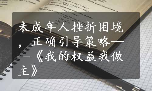 未成年人挫折困境，正确引导策略——《我的权益我做主》