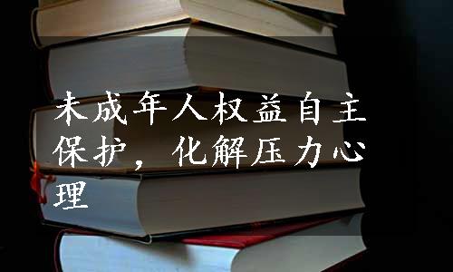 未成年人权益自主保护，化解压力心理