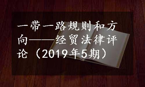 一带一路规则和方向——经贸法律评论（2019年5期）