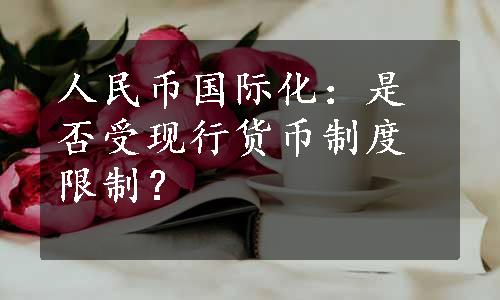 人民币国际化：是否受现行货币制度限制？