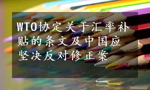 WTO协定关于汇率补贴的条文及中国应坚决反对修正案