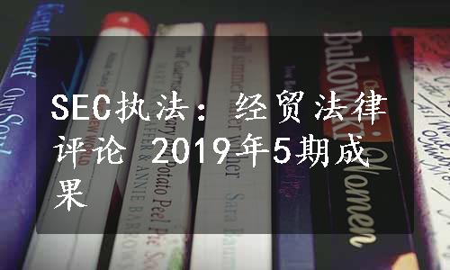 SEC执法：经贸法律评论 2019年5期成果