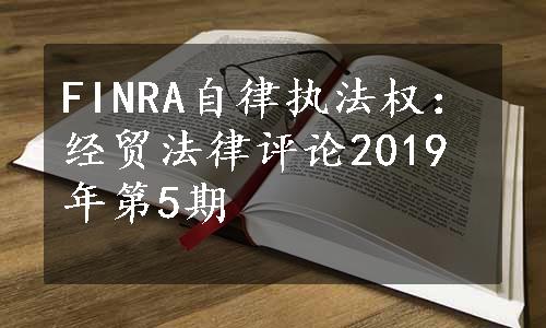 FINRA自律执法权：经贸法律评论2019年第5期