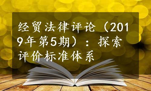 经贸法律评论（2019年第5期）：探索评价标准体系