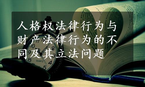 人格权法律行为与财产法律行为的不同及其立法问题