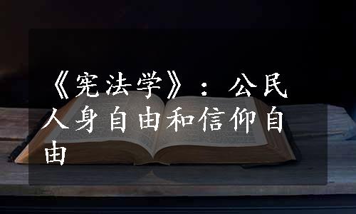 《宪法学》：公民人身自由和信仰自由