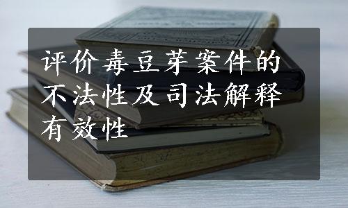 评价毒豆芽案件的不法性及司法解释有效性