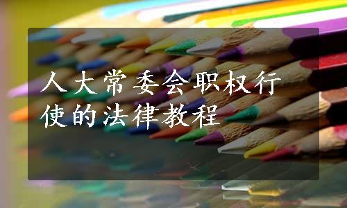 人大常委会职权行使的法律教程