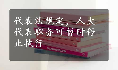 代表法规定，人大代表职务可暂时停止执行