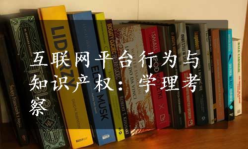 互联网平台行为与知识产权：学理考察