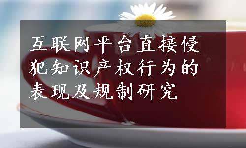 互联网平台直接侵犯知识产权行为的表现及规制研究