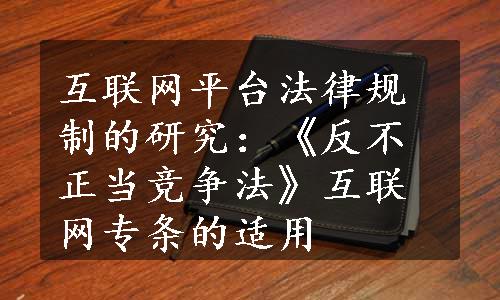 互联网平台法律规制的研究：《反不正当竞争法》互联网专条的适用