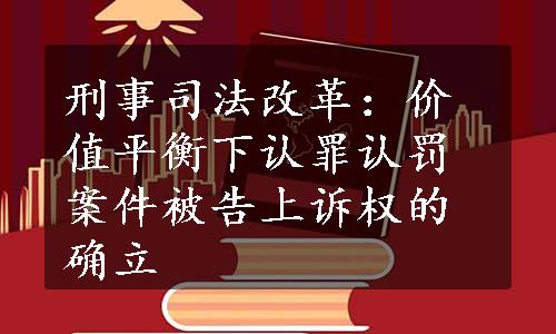 刑事司法改革：价值平衡下认罪认罚案件被告上诉权的确立