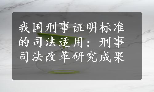 我国刑事证明标准的司法适用：刑事司法改革研究成果