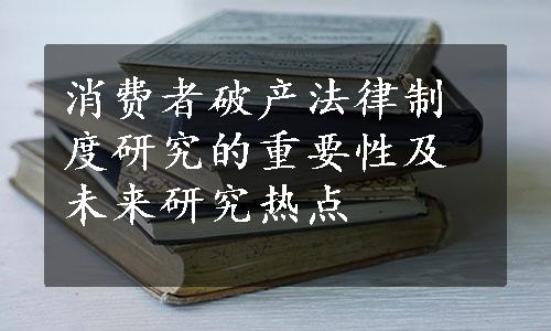 消费者破产法律制度研究的重要性及未来研究热点