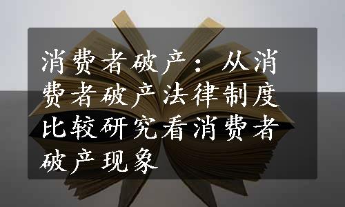 消费者破产：从消费者破产法律制度比较研究看消费者破产现象