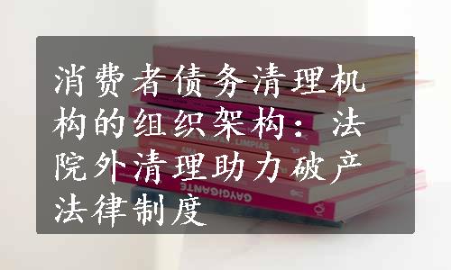 消费者债务清理机构的组织架构：法院外清理助力破产法律制度