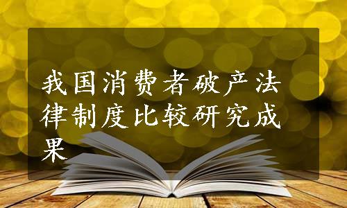 我国消费者破产法律制度比较研究成果