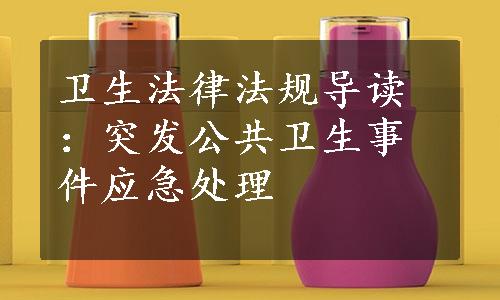 卫生法律法规导读：突发公共卫生事件应急处理