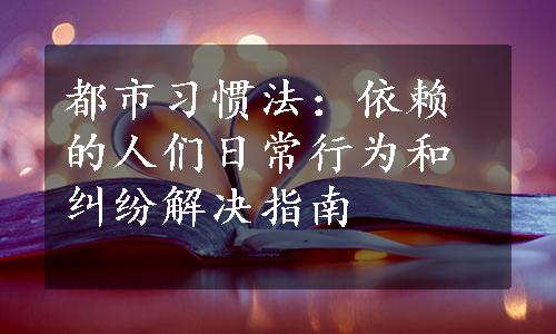 都市习惯法：依赖的人们日常行为和纠纷解决指南