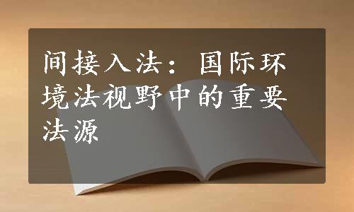 间接入法：国际环境法视野中的重要法源